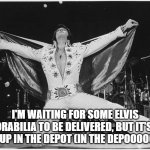 Elvis  | I'M WAITING FOR SOME ELVIS MEMORABILIA TO BE DELIVERED, BUT IT'S BEEN HELD UP IN THE DEPOT (IN THE DEPOOOOOOT). | image tagged in elvis | made w/ Imgflip meme maker