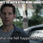 Confused ant-man | ME COMING BACT TO EARTH AFTER BEING ABDUCTED BY ALIENS | image tagged in confused ant-man | made w/ Imgflip meme maker