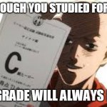 one punch man | EVEN THOUGH YOU STUDIED FOR 2 DAYS; YOUR GRADE WILL ALWAYS BE BAD | image tagged in one punch man | made w/ Imgflip meme maker