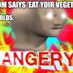 Angery | MOM SAIYS 'EAT YOIR VEGETAL'; 6 Y-OLDS: | image tagged in angery | made w/ Imgflip meme maker