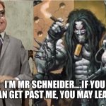 Lobo meets Mr Schneider | I’M MR SCHNEIDER....IF YOU CAN GET PAST ME, YOU MAY LEAVE. | image tagged in lobo meets mr schneider | made w/ Imgflip meme maker