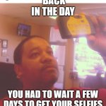 Old camera | BACK IN THE DAY; YOU HAD TO WAIT A FEW DAYS TO GET YOUR SELFIES | image tagged in old camera | made w/ Imgflip meme maker