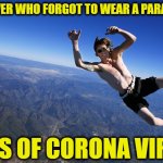 skydive without a parachute | SKYDIVER WHO FORGOT TO WEAR A PARACHUTE; DIES OF CORONA VIRUS | image tagged in skydive without a parachute | made w/ Imgflip meme maker