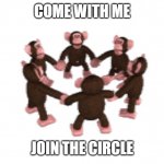 Join the Circle | COME WITH ME; JOIN THE CIRCLE | image tagged in monkey circle | made w/ Imgflip meme maker