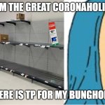 No TP for Bunghole | I'M THE GREAT CORONAHOLIO; WHERE IS TP FOR MY BUNGHOLE?! | image tagged in no tp for bunghole | made w/ Imgflip meme maker