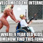 Welcome to The Internet  | WELCOME TO THE INTERNET; WHERE 9 YEAR OLD KIDS SOMEHOW FIND THIS FUNNY | image tagged in welcome to the internet | made w/ Imgflip meme maker
