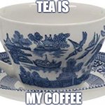 tea is my coffee | image tagged in tea is my coffee | made w/ Imgflip meme maker