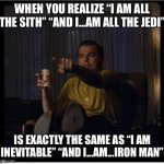 Once Upon A Time in Hollywood | WHEN YOU REALIZE “I AM ALL THE SITH” “AND I...AM ALL THE JEDI”; IS EXACTLY THE SAME AS “I AM INEVITABLE” “AND I...AM...IRON MAN” | image tagged in once upon a time in hollywood | made w/ Imgflip meme maker