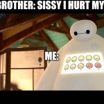 Baymax - Big Hero 6 | MY BROTHER: SISSY I HURT MYSELF; ME: | image tagged in baymax - big hero 6 | made w/ Imgflip meme maker