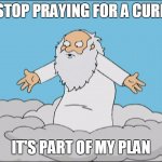 Family Guy God Cmon | STOP PRAYING FOR A CURE; IT'S PART OF MY PLAN | image tagged in family guy god cmon | made w/ Imgflip meme maker