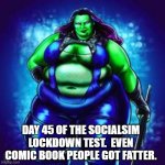 Fat Gamora | DAY 45 OF THE SOCIALSIM LOCKDOWN TEST.  EVEN COMIC BOOK PEOPLE GOT FATTER. | image tagged in fat gamora | made w/ Imgflip meme maker