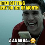 La Casa de Papel | ME AFTER GETTING SALLERY ON 1ST OF MONTH; A AA AA AA...😀 | image tagged in la casa de papel | made w/ Imgflip meme maker