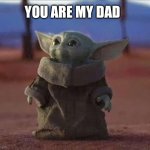Dad | YOU ARE MY DAD | image tagged in baby yoda | made w/ Imgflip meme maker