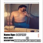 Tinder Profile | E-BOY TROY; 69
WANNA BUY MY BATH WATER | image tagged in tinder profile | made w/ Imgflip meme maker
