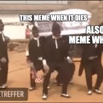 Coffin dance meme | THIS MEME WHEN IT DIES; ALSO THIS MEME WHEN IT DIES | image tagged in coffin dance meme,rarely anyone will get this meme because it was made a week ago | made w/ Imgflip meme maker