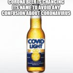 Corona | CORONA BEER IS CHANGING ITS NAME TO AVOID ANY CONFUSION ABOUT CORONAVIRUS; COVID; LIGHT | image tagged in memes,corona | made w/ Imgflip meme maker