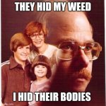Family Man | THEY HID MY WEED; I HID THEIR BODIES | image tagged in family man | made w/ Imgflip meme maker