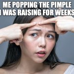 Pimple zit acne | ME POPPING THE PIMPLE I WAS RAISING FOR WEEKS | image tagged in pimple zit acne | made w/ Imgflip meme maker