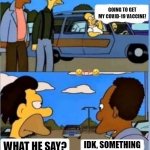 Gay Homer | GOING TO GET MY COVID-19 VACCINE! WHAT HE SAY? IDK, SOMETHING ABOUT BEING GAY | image tagged in homer,gay,covid-19,false flag,jesus,fake | made w/ Imgflip meme maker