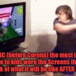 Corona kids n screens | YARRA MAN; 2019 BC (before Corona) the most import thing in life to kids were the Screens themselves, just think of what it will be like AFTER CORONA. | image tagged in corona kids n screens | made w/ Imgflip meme maker