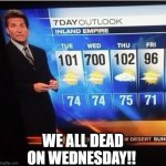 SPICY DAYZ IZ HERE! | WE ALL DEAD ON WEDNESDAY!! | image tagged in we all gunna die,funny,memes,weather,hot,death star | made w/ Imgflip meme maker