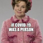 Dolores Umbridge | IF COVID-19 WAS A PERSON | image tagged in dolores umbridge | made w/ Imgflip meme maker