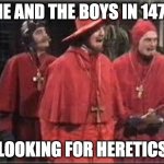 Spanish Inquisition | ME AND THE BOYS IN 1478; LOOKING FOR HERETICS | image tagged in spanish inquisition | made w/ Imgflip meme maker