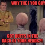 Star Trek Aliens | WHY THE F YOU GUYS; GOT BUTTS IN THE BACK OF YOUR HEADS?! | image tagged in star trek aliens | made w/ Imgflip meme maker