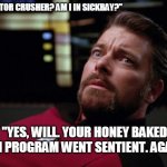 Riker That Looks Scary | "DOCTOR CRUSHER? AM I IN SICKBAY?"; "YES, WILL. YOUR HONEY BAKED HAM PROGRAM WENT SENTIENT. AGAIN." | image tagged in riker that looks scary | made w/ Imgflip meme maker