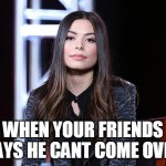 Miranda Cosgrove | WHEN YOUR FRIENDS SAYS HE CANT COME OVER | image tagged in miranda cosgrove | made w/ Imgflip meme maker