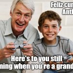 Grandpa Gamer | Feliz cumpleanos
Anthony! Here's to you still gaming when you're a grandpa! | image tagged in grandpa gamer | made w/ Imgflip meme maker