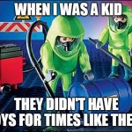 Hazmat Playmobil | WHEN I WAS A KID; THEY DIDN'T HAVE TOYS FOR TIMES LIKE THESE | image tagged in hazmat playmobil | made w/ Imgflip meme maker