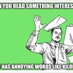 throwing papers | WHEN YOU READ SOMETHING INTERESTING; BUT IT HAS ANNOYING WORDS LIKE KILOMETER | image tagged in throwing papers | made w/ Imgflip meme maker