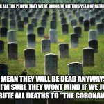Nothing to see here | SO MUCH FOR ALL THE PEOPLE THAT WERE GOING TO DIE THIS YEAR OF NATURAL CAUSES; I MEAN THEY WILL BE DEAD ANYWAYS SO I'M SURE THEY WONT MIND IF WE JUST ATTRIBUTE ALL DEATHS TO "THE CORONAVIRUS" | image tagged in nothing to see here,statistics,coronavirus,death,conspiracy theory,msm lies | made w/ Imgflip meme maker
