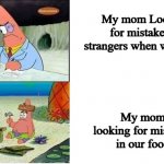 Patrick Working | My mom Looking for mistakes in strangers when we go out; My mom looking for mistakes in our food | image tagged in patrick working | made w/ Imgflip meme maker