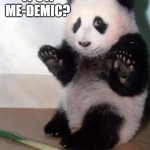 Panda emic | IT'S A ME-DEMIC? | image tagged in hands up panda,covid,panda,pandemic,epidemic | made w/ Imgflip meme maker