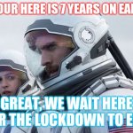 Interstellar-7-Year-Waiting | 1 HOUR HERE IS 7 YEARS ON EARTH; GREAT, WE WAIT HERE FOR THE LOCKDOWN TO END | image tagged in interstellar-7-year-waiting | made w/ Imgflip meme maker