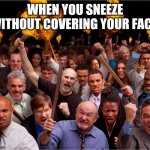 Angry mob | WHEN YOU SNEEZE WITHOUT COVERING YOUR FACE. | image tagged in angry mob | made w/ Imgflip meme maker