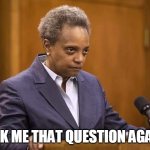 Ask me that question again | ASK ME THAT QUESTION AGAIN | image tagged in mayor chicago,lori lightfoot,funny memes,funny,chicago,pissed off | made w/ Imgflip meme maker