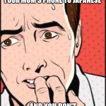 Oh NO | WHEN YOU CHANGE YOUR MOM'S PHONE TO JAPANESE; AND YOU DON'T KNOW HOW TO CHANGE IT BACK. | image tagged in oh no | made w/ Imgflip meme maker