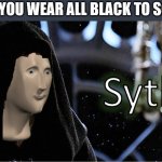 Meme Man Sith | WHEN YOU WEAR ALL BLACK TO SCHOOL | image tagged in meme man sith | made w/ Imgflip meme maker