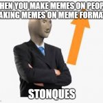 Meme face | WHEN YOU MAKE MEMES ON PEOPLE MAKING MEMES ON MEME FORMATS; STONQUES | image tagged in meme face | made w/ Imgflip meme maker