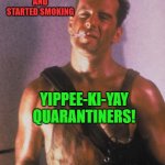 Die hard | DAY 29:
STOPPED SHOWERING
AND
STARTED SMOKING; YIPPEE-KI-YAY QUARANTINERS! "Was always kinda partial to Mr.JiggyFly actually...
I really liked those sequined memes."
--John McClane | image tagged in die hard,quarantine,coronavirus,covid-19,hand sanitizer,toilet paper | made w/ Imgflip meme maker