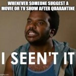 I seent it | WHENEVER SOMEONE SUGGEST A MOVIE OR TV SHOW AFTER QUARANTINE | image tagged in i seent it | made w/ Imgflip meme maker