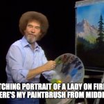bob ross | ME WATCHING PORTRAIT OF A LADY ON FIRE AGAIN ASKING WHERE'S MY PAINTBRUSH FROM MIDDLE SCHOOL?! | image tagged in bob ross | made w/ Imgflip meme maker