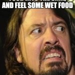 Dave Grohl EW | WHEN YOU WASH YOUR FOOD INTO THE SINK, AND FEEL SOME WET FOOD | image tagged in dave grohl ew | made w/ Imgflip meme maker