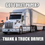 truck | GOT TOILET PAPER? THANK A TRUCK DRIVER | image tagged in truck | made w/ Imgflip meme maker