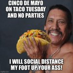 Taco Tuesday | CINCO DE MAYO ON TACO TUESDAY AND NO PARTIES; I WILL SOCIAL DISTANCE MY FOOT UP YOUR ASS! | image tagged in taco tuesday | made w/ Imgflip meme maker