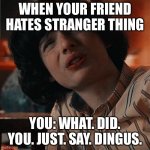 WHEN YOUR FRIEND HATES STRANGER THING; YOU: WHAT. DID. YOU. JUST. SAY. DINGUS. | image tagged in hide the pain harold | made w/ Imgflip meme maker