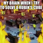 SpongeBob Office Fire | MY BRAIN WHEN I TRY TO SOLVE A RUBIK’S CUBE | image tagged in spongebob office fire | made w/ Imgflip meme maker
